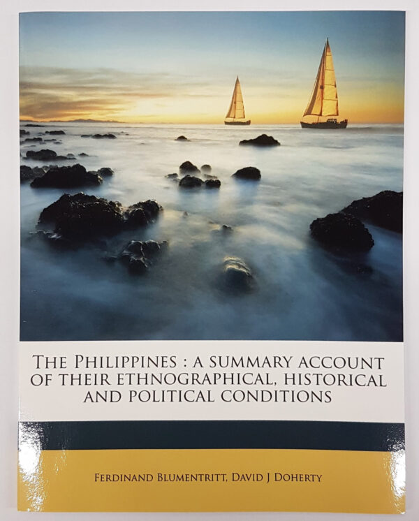 The Philippines: A Summary Account of their Ethnographical, Historical and Political Conditions [translation of "Die Philippinen. Eine übersichtliche Darstellung der ethnographischen und historisch=politischen Verhältnisse des Archipels" with an Appendix containing The Constitution of the Philippine Republic [translation of "Mit einem Anhange - Die wichtigsten Paragraphen der Verfassung der philippinischen Republik."